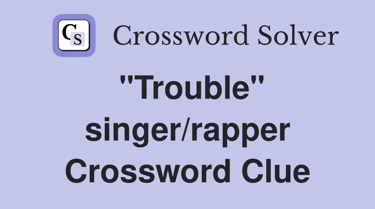 "Trouble" singer/rapper Crossword Clue Answers Crossword Solver